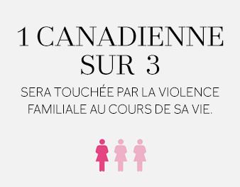 1 Canadienne sur 3 sera touchée par la violence familiale au cours de sa vie.