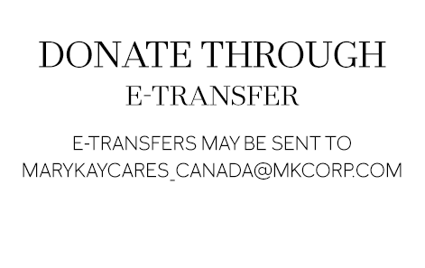 DONATE THROUGH  E-TRANSFER  E-transfers may be sent to marykaycares_canada@mkcorp.com