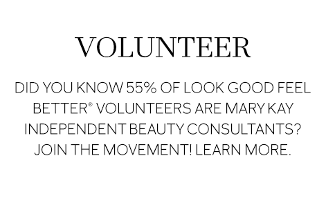 VOLUNTEER Did you know 55% of Look Good Feel Better® volunteers are Mary Kay Beauty Consultants? Join the movement! Learn more.