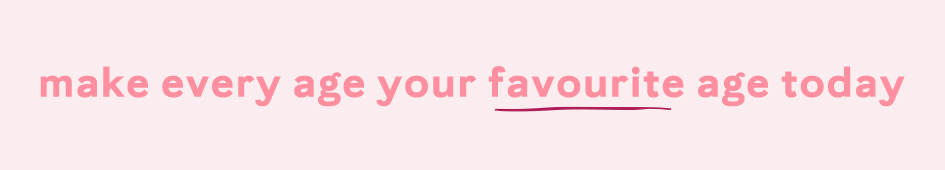make every age your favourite age today